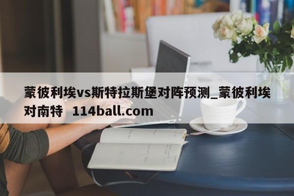 蒙彼利埃vs斯特拉斯堡对阵预测_蒙彼利埃对南特  114ball.com