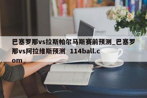 巴塞罗那vs拉斯帕尔马斯赛前预测_巴塞罗那vs阿拉维斯预测  114ball.com