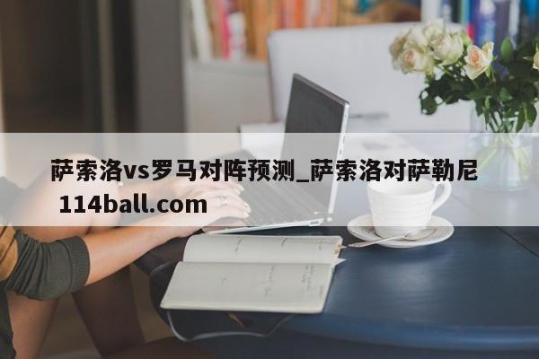 萨索洛vs罗马对阵预测_萨索洛对萨勒尼  114ball.com