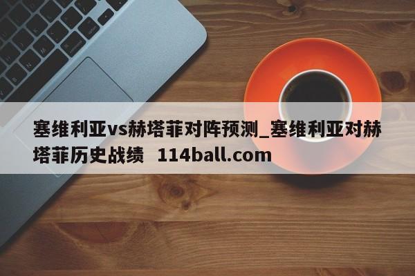 塞维利亚vs赫塔菲对阵预测_塞维利亚对赫塔菲历史战绩  114ball.com