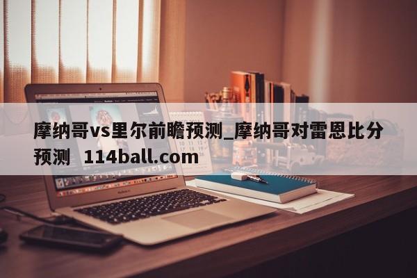 摩纳哥vs里尔前瞻预测_摩纳哥对雷恩比分预测  114ball.com