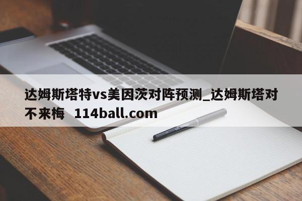 达姆斯塔特vs美因茨对阵预测_达姆斯塔对不来梅  114ball.com