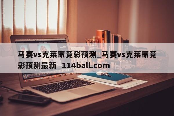 马赛vs克莱蒙竞彩预测_马赛vs克莱蒙竞彩预测最新  114ball.com