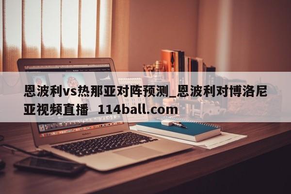 恩波利vs热那亚对阵预测_恩波利对博洛尼亚视频直播  114ball.com