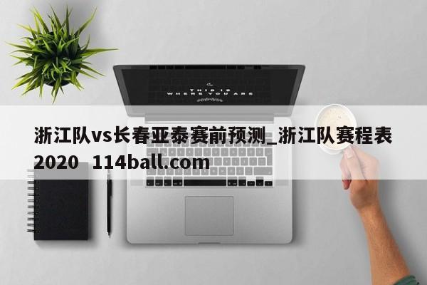 浙江队vs长春亚泰赛前预测_浙江队赛程表2020  114ball.com
