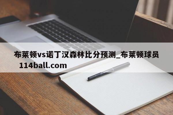 布莱顿vs诺丁汉森林比分预测_布莱顿球员  114ball.com