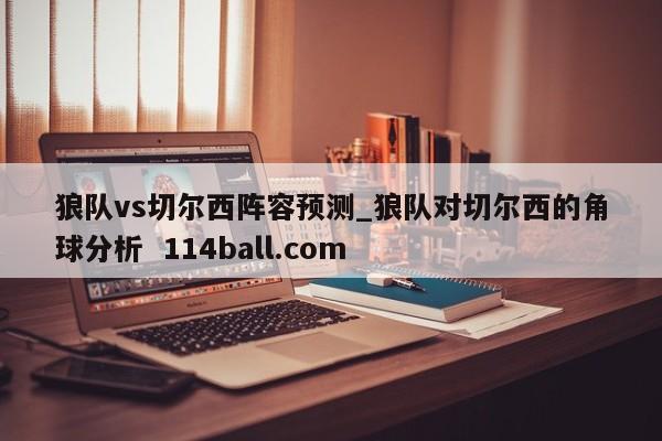 狼队vs切尔西阵容预测_狼队对切尔西的角球分析  114ball.com