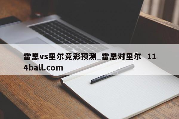 雷恩vs里尔竞彩预测_雷恩对里尔  114ball.com