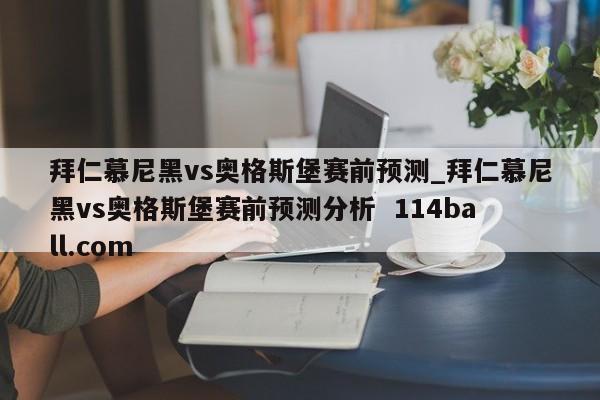 拜仁慕尼黑vs奥格斯堡赛前预测_拜仁慕尼黑vs奥格斯堡赛前预测分析  114ball.com