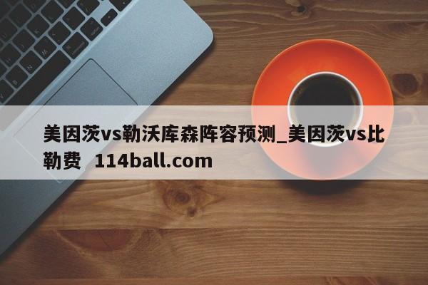 美因茨vs勒沃库森阵容预测_美因茨vs比勒费  114ball.com