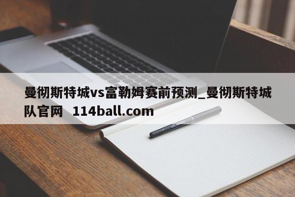 曼彻斯特城vs富勒姆赛前预测_曼彻斯特城队官网  114ball.com