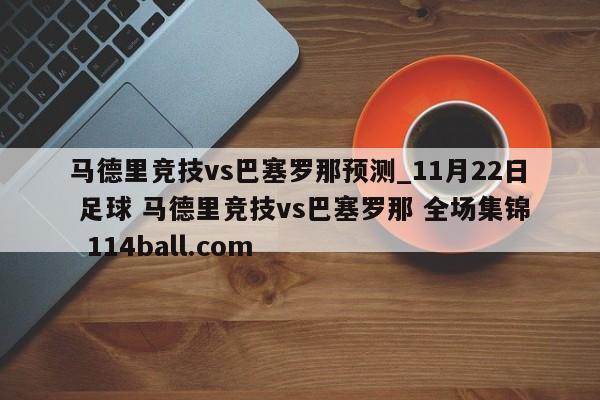 马德里竞技vs巴塞罗那预测_11月22日 足球 马德里竞技vs巴塞罗那 全场集锦  114ball.com