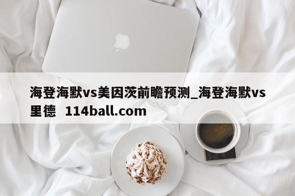 海登海默vs美因茨前瞻预测_海登海默vs里德  114ball.com