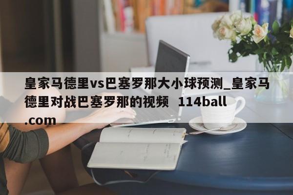 皇家马德里vs巴塞罗那大小球预测_皇家马德里对战巴塞罗那的视频  114ball.com